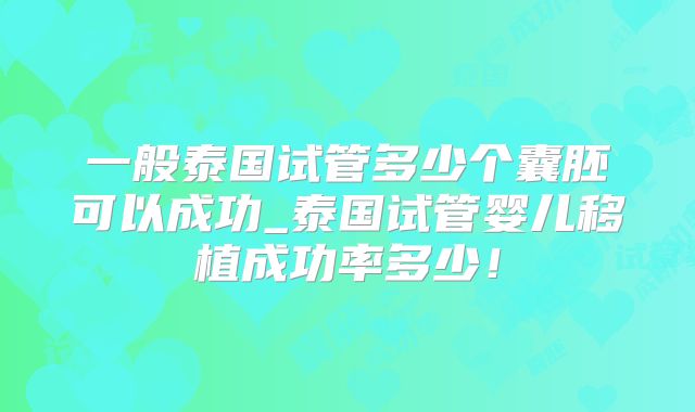 一般泰国试管多少个囊胚可以成功_泰国试管婴儿移植成功率多少！