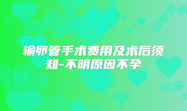 输卵管手术费用及术后须知-不明原因不孕