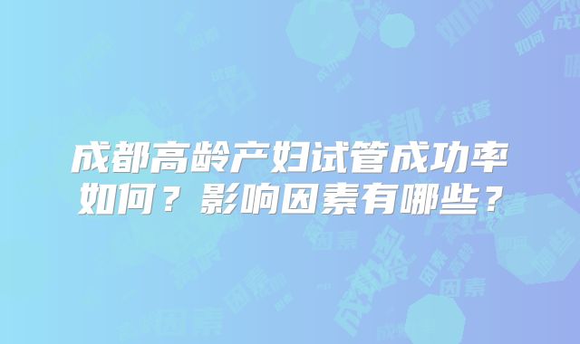 成都高龄产妇试管成功率如何？影响因素有哪些？