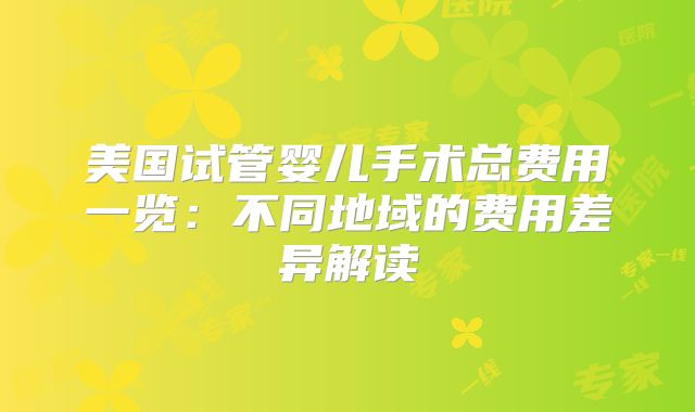 美国试管婴儿手术总费用一览:不同地域的费用差异解读