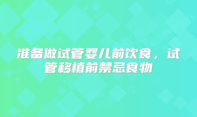 准备做试管婴儿前饮食，试管移植前禁忌食物