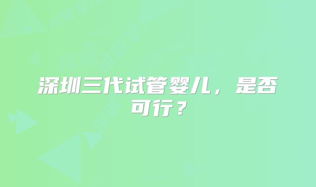 深圳三代试管婴儿，是否可行？
