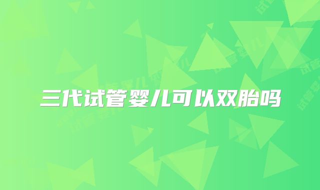 三代试管婴儿可以双胎吗
