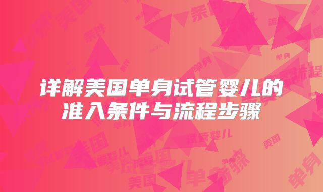 详解美国单身试管婴儿的准入条件与流程步骤