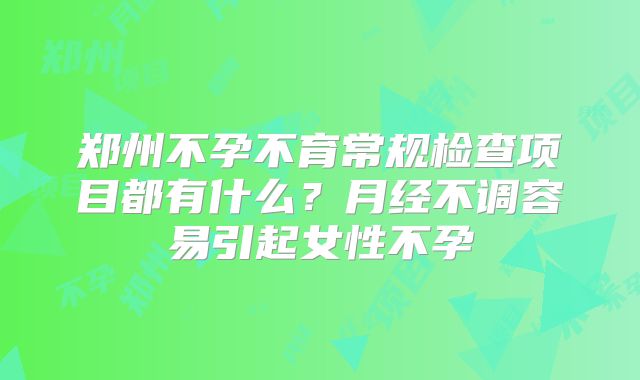 郑州不孕不育常规检查项目都有什么？月经不调容易引起女性不孕