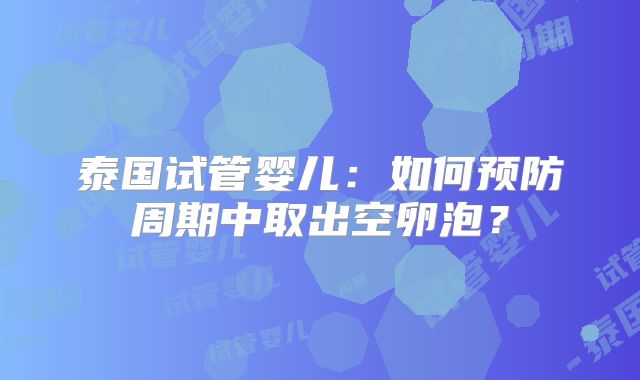 泰国试管婴儿：如何预防周期中取出空卵泡？
