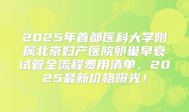 2025年首都医科大学附属北京妇产医院卵巢早衰试管全流程费用清单，2025最新价格曝光！