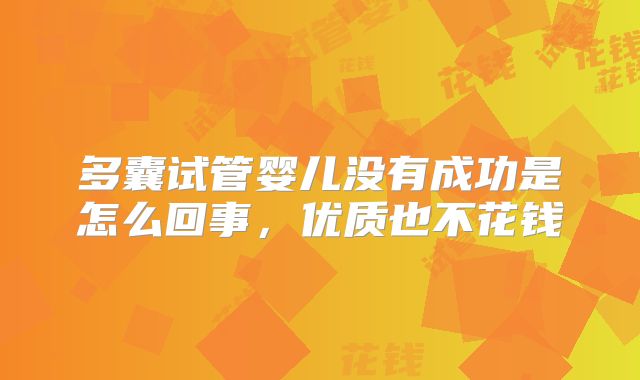 多囊试管婴儿没有成功是怎么回事,优质也不花钱
