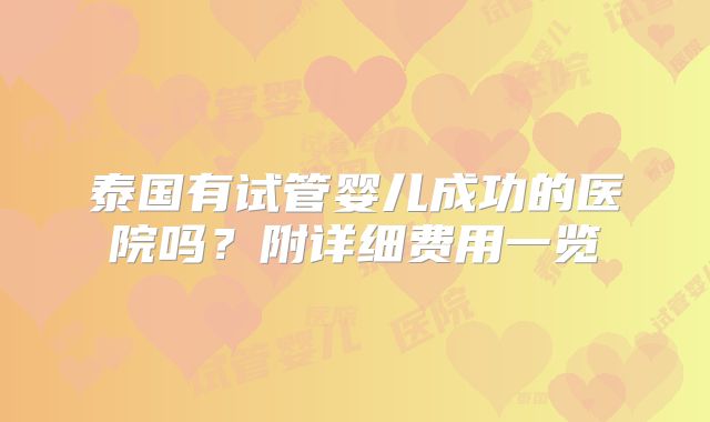 泰国有试管婴儿成功的医院吗？附详细费用一览
