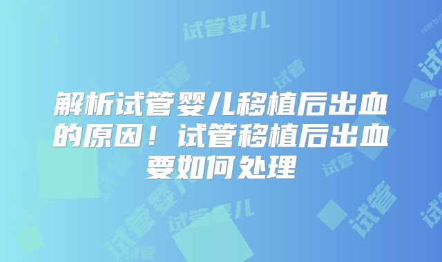 解析试管婴儿移植后出血的原因！试管移植后出血要如何处理