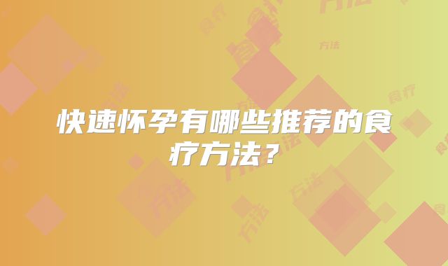 快速怀孕有哪些推荐的食疗方法？