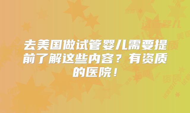 去美国做试管婴儿需要提前了解这些内容?有资质的医院!