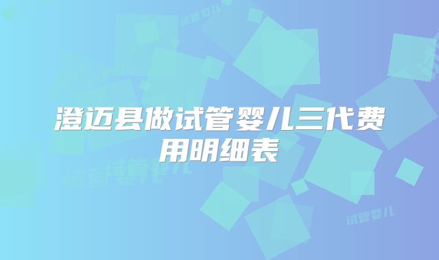 澄迈县做试管婴儿三代费用明细表