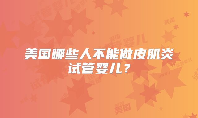 美国哪些人不能做皮肌炎试管婴儿？