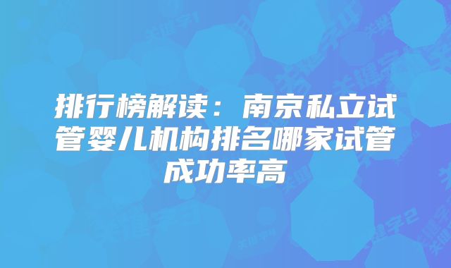 排行榜解读：南京私立试管婴儿机构排名哪家试管成功率高