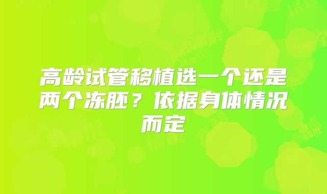 高龄试管移植选一个还是两个冻胚?依据身体情况而定