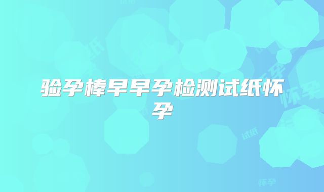 验孕棒早早孕检测试纸怀孕