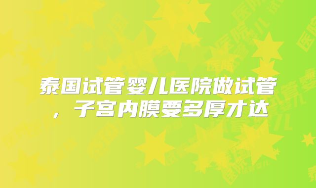 泰国试管婴儿医院做试管,子宫内膜要多厚才达
