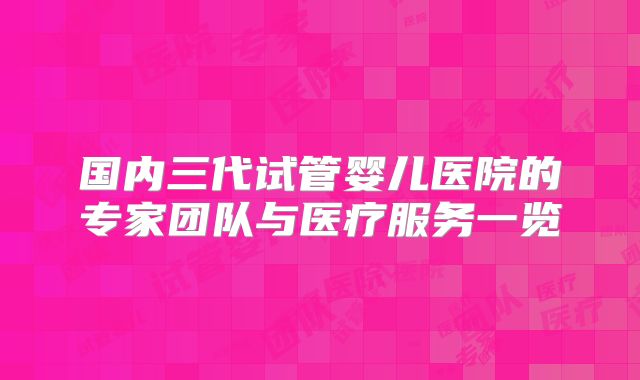 国内三代试管婴儿医院的专家团队与医疗服务一览