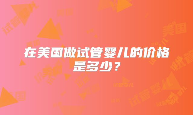 在美国做试管婴儿的价格是多少？
