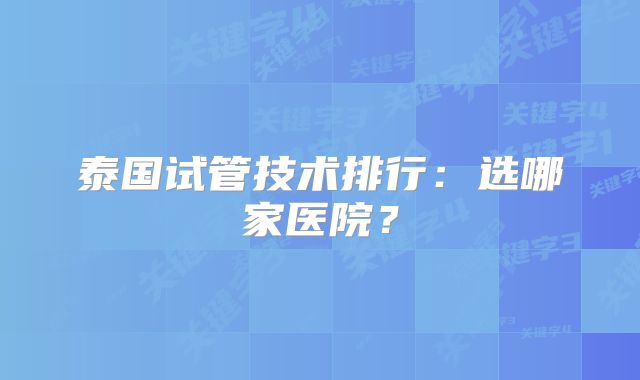 泰国试管技术排行:选哪家医院?