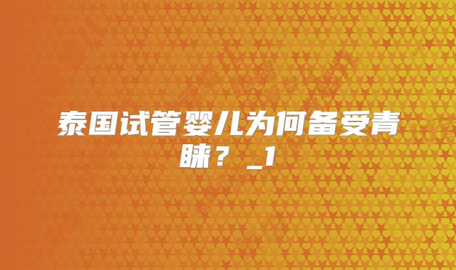 泰国试管婴儿为何备受青睐？_1