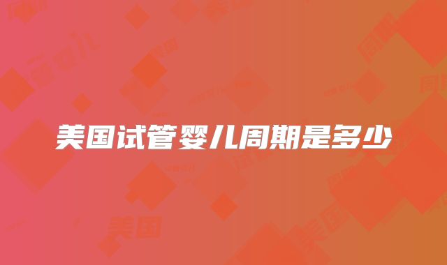 美国试管婴儿周期是多少