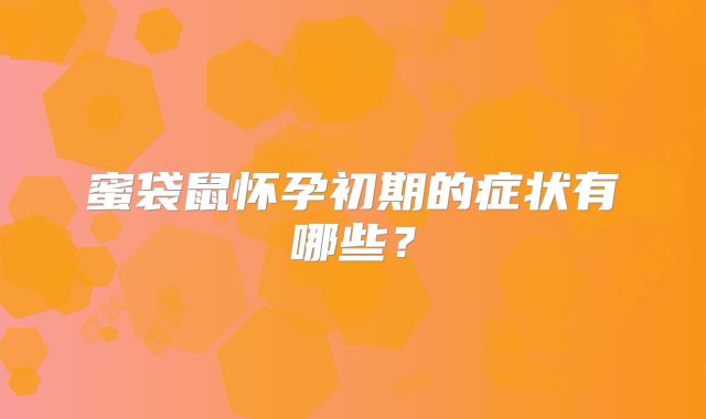 蜜袋鼠怀孕初期的症状有哪些?