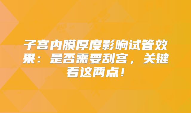 子宫内膜厚度影响试管效果:是否需要刮宫,关键看这两点!