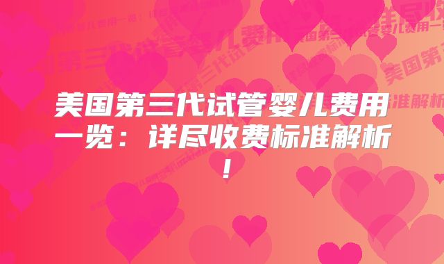 美国第三代试管婴儿费用一览：详尽收费标准解析！