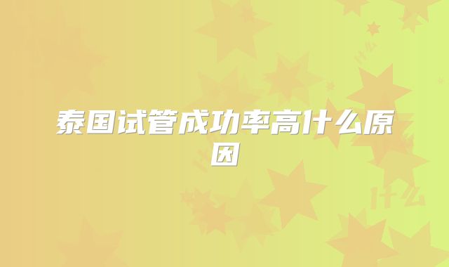 泰国试管成功率高什么原因