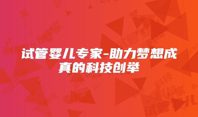 试管婴儿专家-助力梦想成真的科技创举