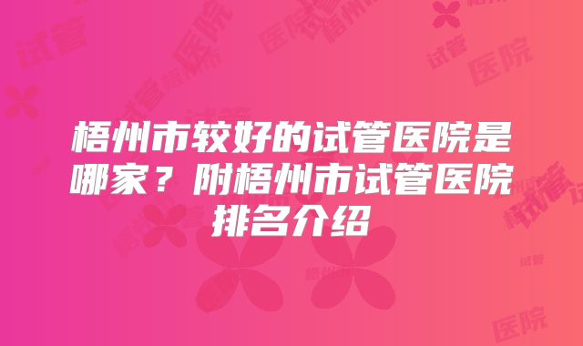 梧州市较好的试管医院是哪家？附梧州市试管医院排名介绍