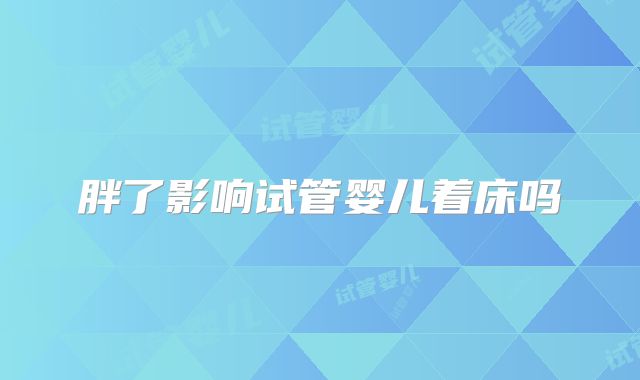 胖了影响试管婴儿着床吗