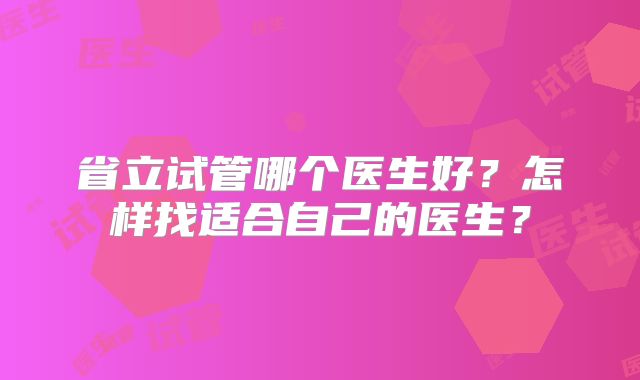 省立试管哪个医生好？怎样找适合自己的医生？
