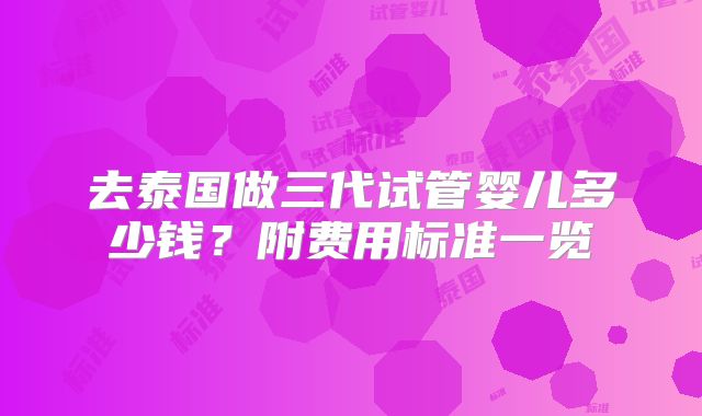 去泰国做三代试管婴儿多少钱？附费用标准一览