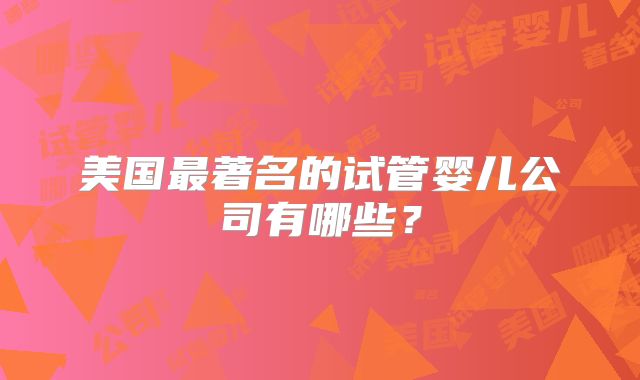 美国最著名的试管婴儿公司有哪些?