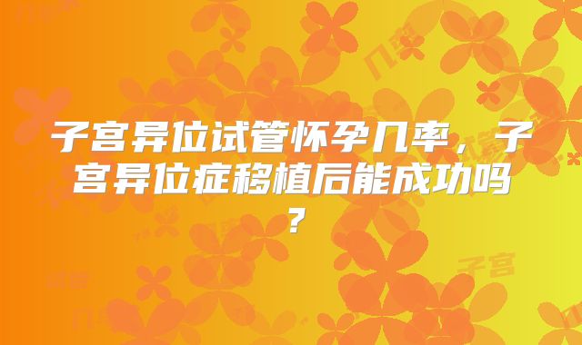 子宫异位试管怀孕几率，子宫异位症移植后能成功吗？