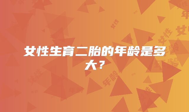 女性生育二胎的年龄是多大？