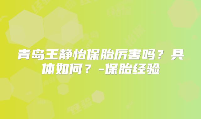 青岛王静怡保胎厉害吗？具体如何？-保胎经验