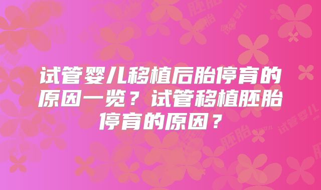 试管婴儿移植后胎停育的原因一览？试管移植胚胎停育的原因？