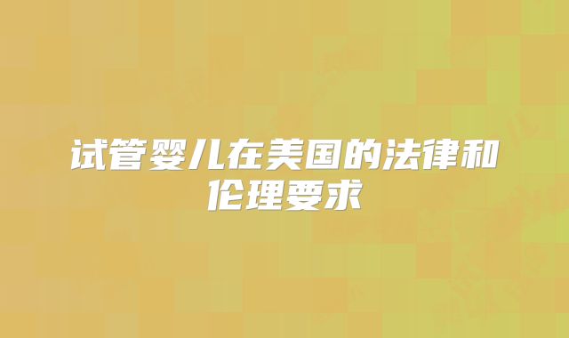 试管婴儿在美国的法律和伦理要求
