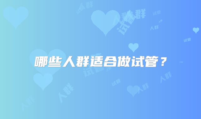 哪些人群适合做试管？