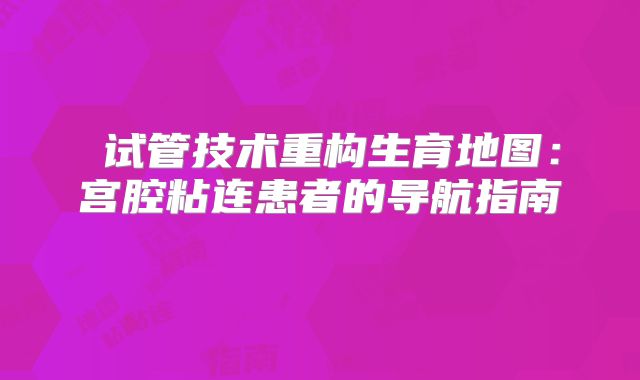 试管技术重构生育地图:宫腔粘连患者的导航指南