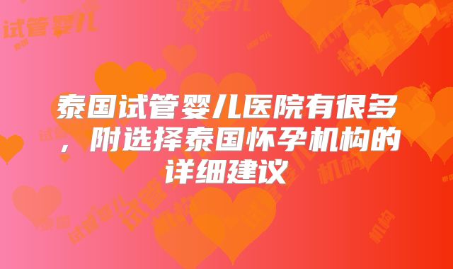 泰国试管婴儿医院有很多，附选择泰国怀孕机构的详细建议