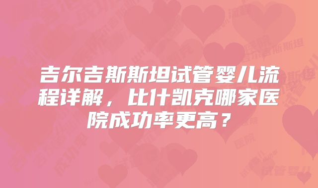 吉尔吉斯斯坦试管婴儿流程详解，比什凯克哪家医院成功率更高？