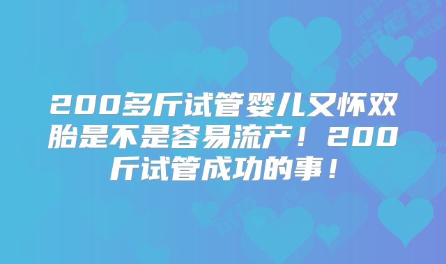 200多斤试管婴儿又怀双胎是不是容易流产！200斤试管成功的事！