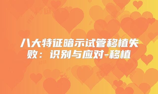 八大特征暗示试管移植失败：识别与应对-移植