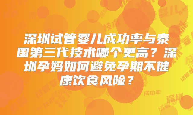 深圳试管婴儿成功率与泰国第三代技术哪个更高？深圳孕妈如何避免孕期不健康饮食风险？