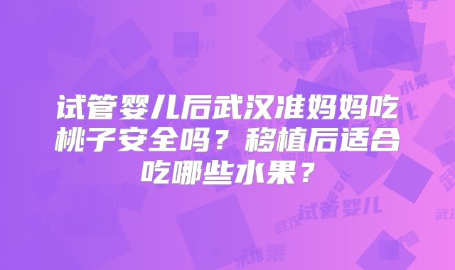 试管婴儿后武汉准妈妈吃桃子安全吗？移植后适合吃哪些水果？
